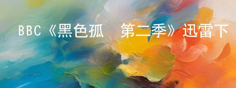 陳保祿的動漫綜藝大全,BBC《黑色孤兒第二季》迅雷下載/在線觀看/百度云-魔幻/科幻-美劇天堂